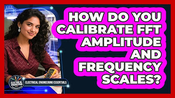 How Do You Calibrate FFT Amplitude And Frequency Scales? - Electrical Engineering Essentials