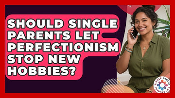 Should Single Parents Let Perfectionism Stop New Hobbies? - Single Parent Support Hub