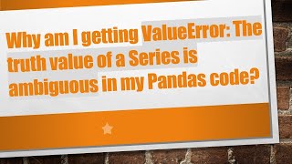 Why am I getting ValueError: The truth value of a Series is ambiguous in my Pandas code?