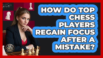 How Do Top Chess Players Regain Focus After A Mistake? - The Chess Codex