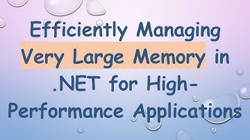 Efficiently Managing Very Large Memory in .NET for High-Performance Applications