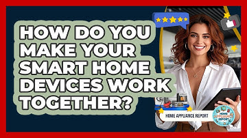 How Do You Make Your Smart Home Devices Work Together? - Home Appliance Report