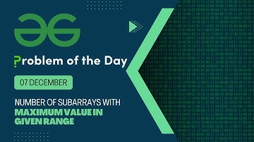 Number of subarrays with max value in given range | 07 Dec POTD | Geeks for Geeks Problem of the Day