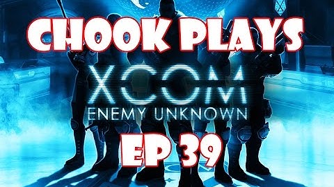 Chook Plays Xcom Enemy Unknown ep 39