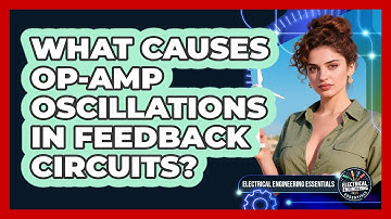 What Causes Op-amp Oscillations In Feedback Circuits? - Electrical Engineering Essentials