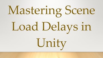 Mastering Scene Load Delays in Unity
