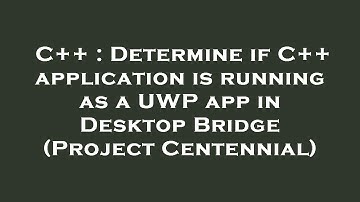 C++ : Determine if C++ application is running as a UWP app in Desktop Bridge (Project Centennial)