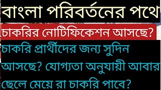 বাংলা পরিবর্তনের পথে, চাকরির নোটিফিকেশন আসছে? চাকরি প্রার্থীদের জন্য সুদিন আসছে? যোগ্যতা অনুযায়ী,Psc