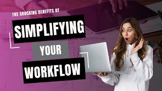 The SHOCKING Benefits of Simplifying Your Workflow