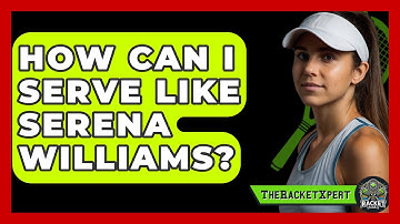 How Can I Serve Like Serena Williams? - The Racket Xpert