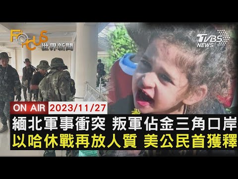 【1127FOCUS世界新聞LIVE】緬北軍事衝突 叛軍佔金三角口岸 以哈休戰再放人質 美公民首獲釋