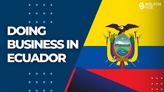 Doing business in Ecuador - Biz Latin Hub