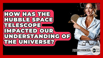 How Has The Hubble Space Telescope Impacted Our Understanding Of The Universe? - Physics Frontier