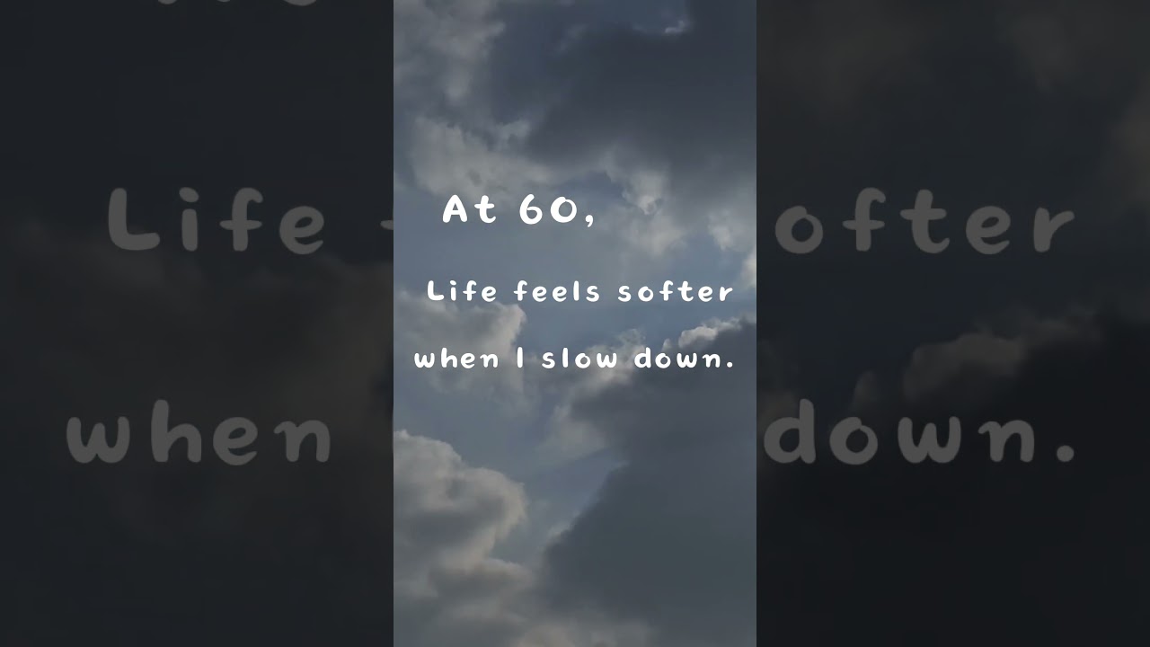 At 60, Life feels softer when I slow down.