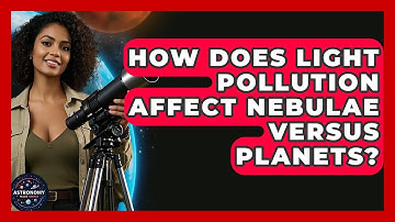 How Does Light Pollution Affect Nebulae Versus Planets? - Astronomy Made Simple