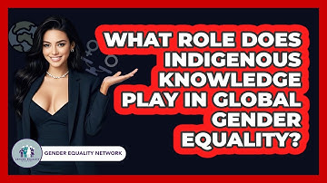 What Role Does Indigenous Knowledge Play In Global Gender Equality? - Gender Equality Network