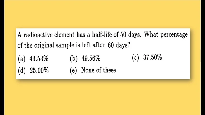 A radioactive element has a half-life of 50 years. what % of the original is left after 50 days?