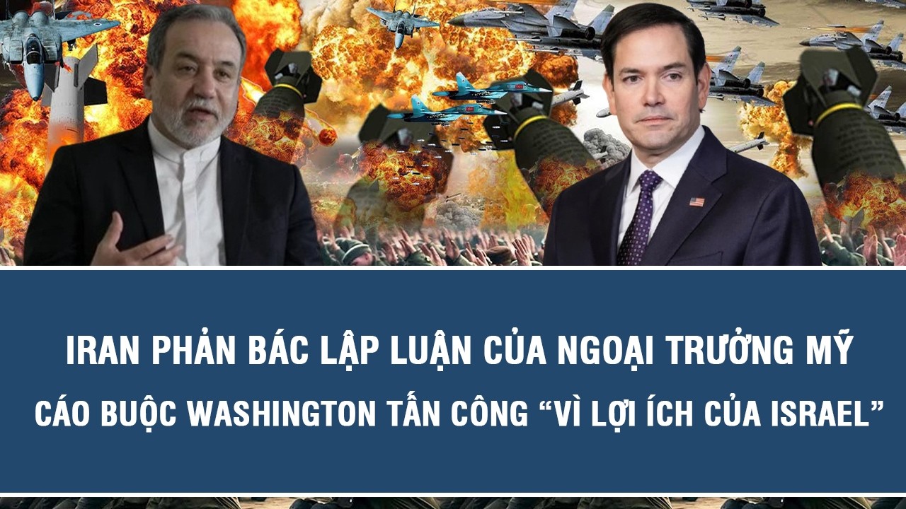 Iran phản bác lập luận của Ngoại trưởng Mỹ, cáo buộc Washington tấn công “vì lợi ích của Israel”
