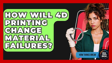 How Will 4D Printing Change Material Failures? - How Things Break