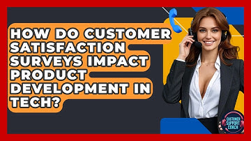 How Do Customer Satisfaction Surveys Impact Product Development In Tech? - Customer Support Coach