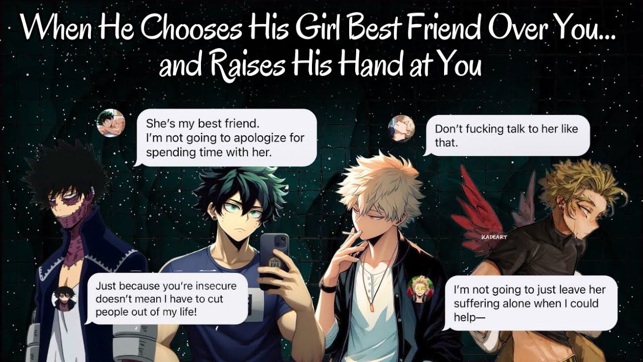 They choose their girl best friend over you…and raises his hand at you to protect her.
