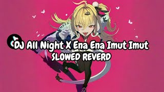 DJ All Night X Ena Ena Imut Imut Slowed Reverb