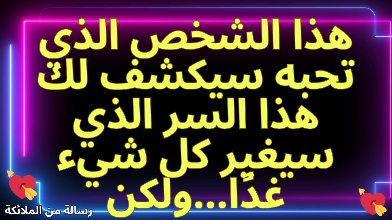 💌هذا الشخص الذي تحبه سيكشف لك هذا السر الذي سيغير كل شيء غدًا...ولكن