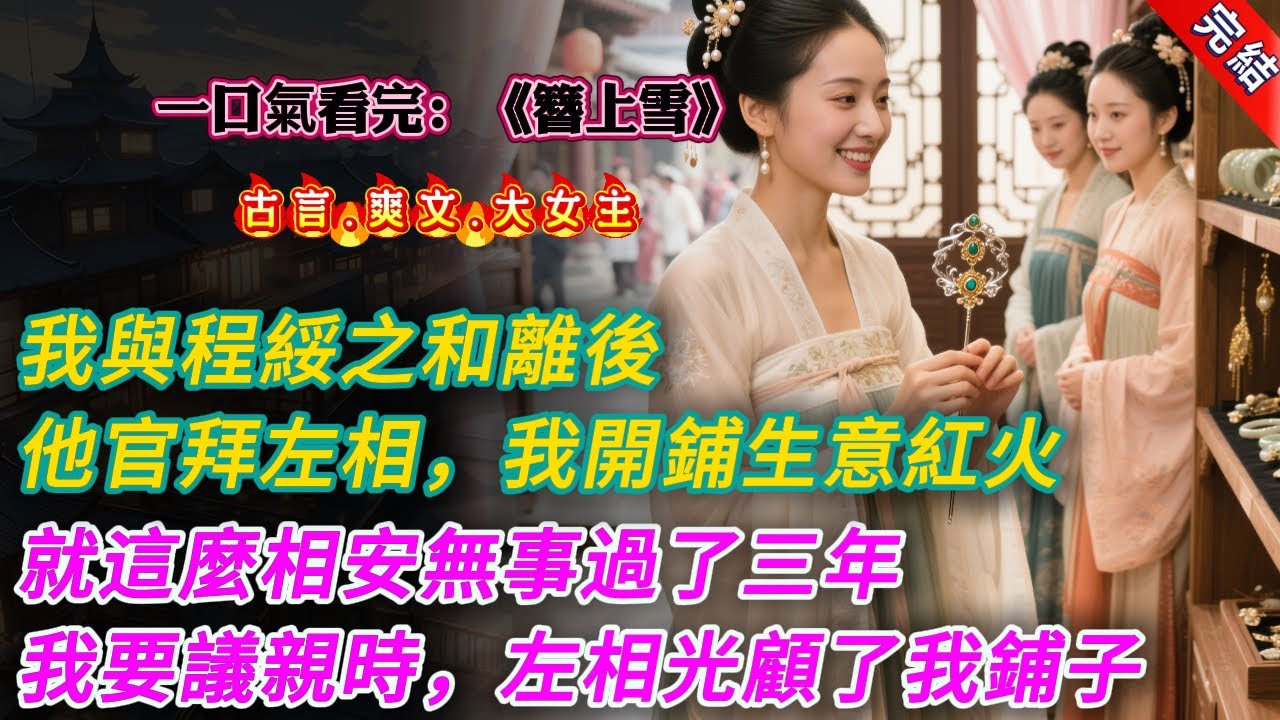 【古言.完結】《簪上雪》，我與程綏之和離後。他一路扶搖直上，官拜左相。我也在長安街頭開起了首飾鋪子。生意紅火，自由自在。就這麼相安無事過了三年。三年後我打算重新議親，左相第一次光顧了我的鋪子。