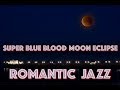Super Blue Blood Moon Eclipse 2018 and Romantic Jazz | Background Jazz Instrumental Saxophone Music