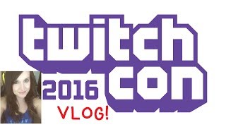 Twitch Con 2016 VLOG~! (aboot time)