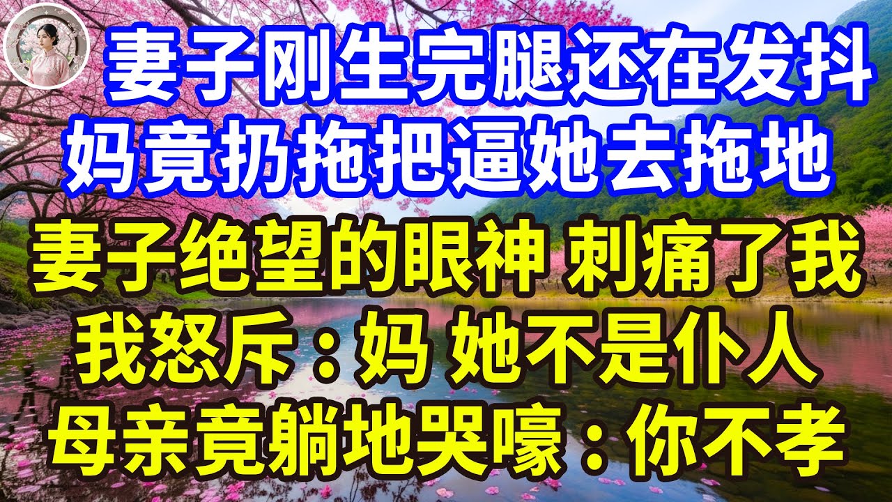 妻子刚生完腿还在发抖…妈竟扔拖把逼她去拖地，妻子绝望的眼神刺痛了我，我怒斥:妈! 她不是仆人，母亲竟躺地哭嚎:你不孝！#感人故事 #人生哲学 #生活經驗 #情感故事 #故事