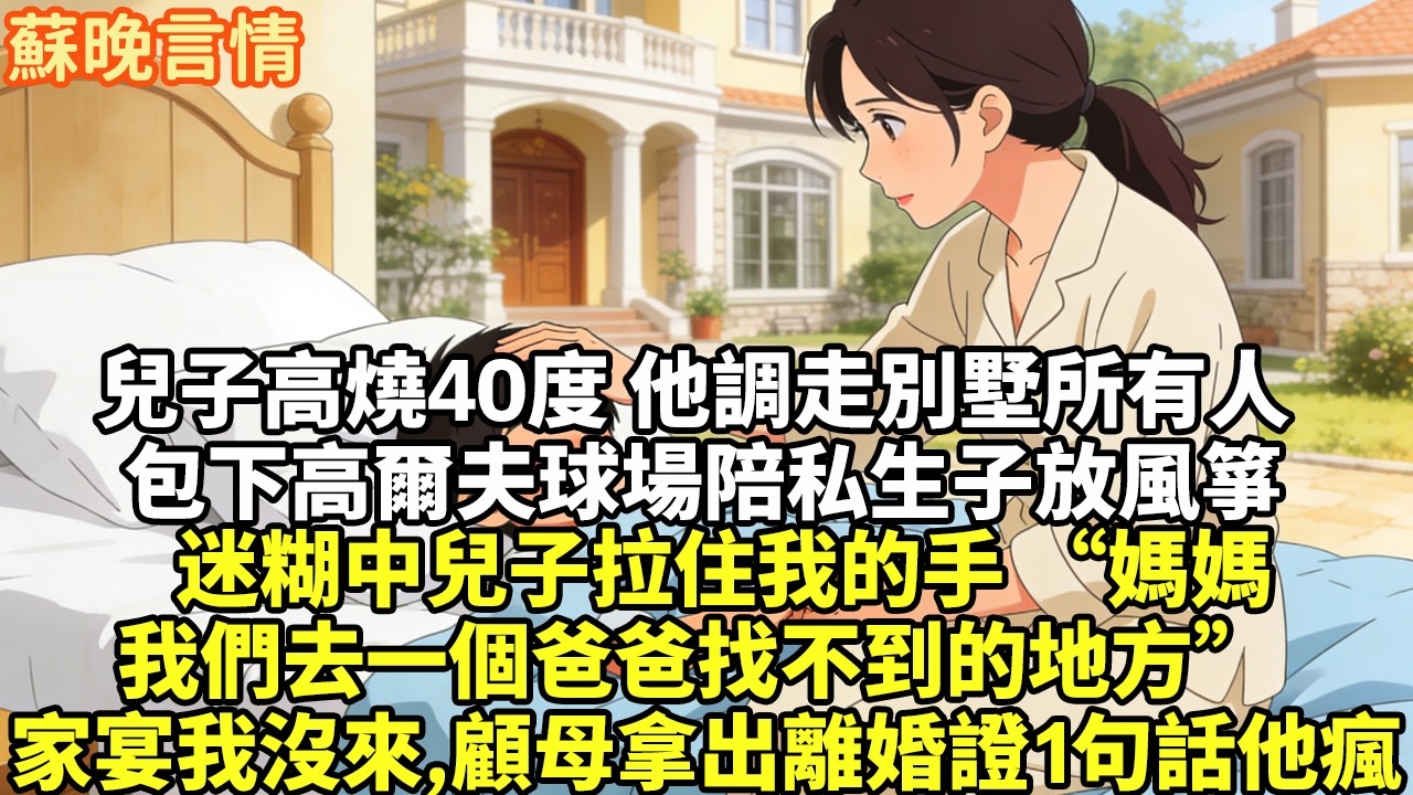 兒子高燒40度 他調走別墅所有人 包下高爾夫球場陪私生子放風箏 迷糊中兒子拉住我的手 “媽媽 我們去一個爸爸找不到的地方” 一周後家宴我沒來 顧母拿出離婚證1句話 他瘋了【豪門言情】【追妻火葬場】