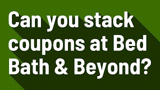 Can you stack coupons at Bed Bath & Beyond?