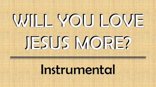 Video thumbnail of "WILL YOU LOVE JESUS MORE - INSTRUMENTAL (Christian Song Lyrics)"