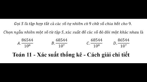 Toán 11: Gọi S là tập hợp tất cả các số tự nhiên có 9 chữ số chia hết cho 9. Chọn ngẫu nhiên