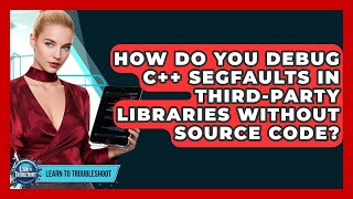 How Do You Debug C++ Segfaults In Third-party Libraries Without Source Code? - Learn To Troubleshoot