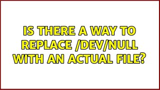Is there a way to replace /dev/null with an actual file (3 Solutions!!)