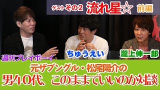 【元ザブングル・松尾陽介】男40代、このままでいいのか対談・前編！　第二回ゲスト：流れ星☆