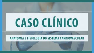 Caso Clínico - Anatomia e Fisiologia do Sistema Cardiovascular Caso Clínico - Anatomia e Fisiologia do Sistema Cardiovascular