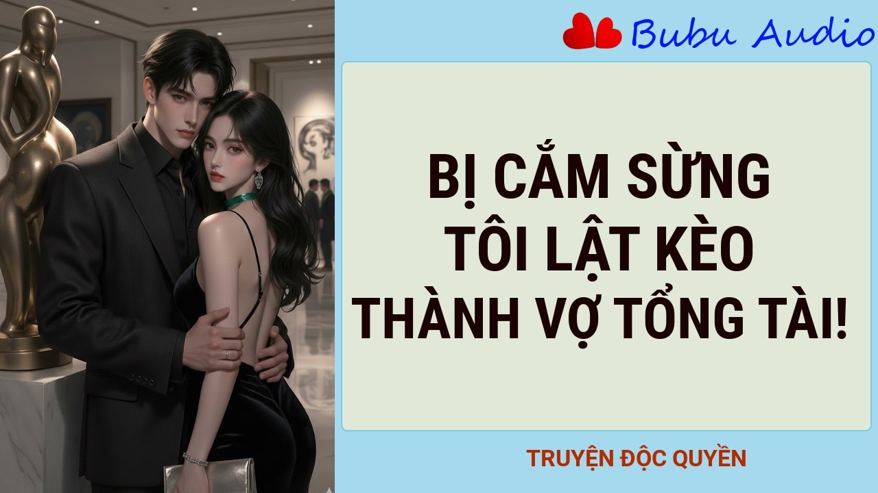 [Truyện Full - Audio] - BỊ CẮM SỪNG, TÔI LẬT KÈO THÀNH VỢ TỔNG TÀI! -  Bubu Audio