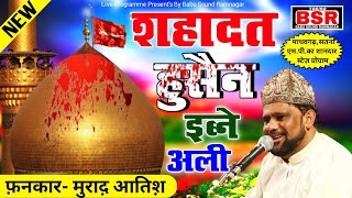 Murad Atish | New | #Shahadat मुहर्रम स्पेशल | हुसैन इब्ने अली |Hussain Ibne Ali | Madahvgarh Live |