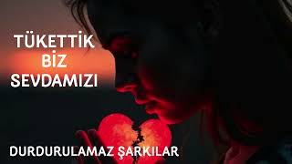 TÜKETTİK BİZ SEVDAMIZI Söz -Müzik Durdurulamaz Şarkilar 
