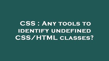 CSS : Any tools to identify undefined CSS/HTML classes?
