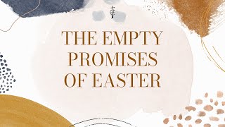 The Empty Promises of Easter - Luke 24:1-12