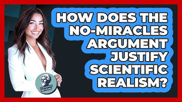 How Does The No-Miracles Argument Justify Scientific Realism? - Philosophy Beyond