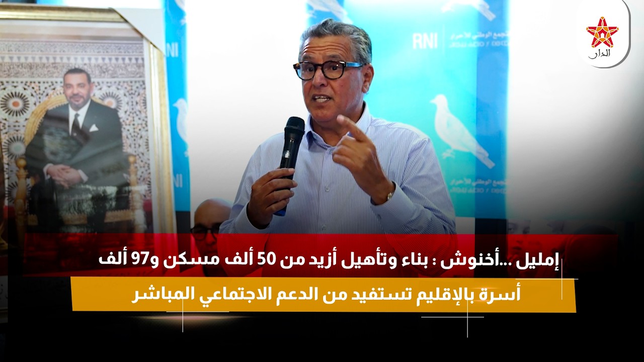 أخنوش : بناء وتأهيل أزيد من 50 ألف مسكن و97 ألف أسرة بالإقليم تستفيد من الدعم الاجتماعي المباشر