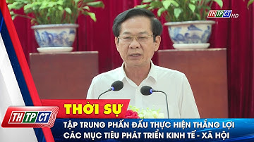 Tập trung phấn đấu thực hiện thắng lợi các mục tiêu phát triển kinh tế - xã hội| Cần Thơ TV
