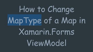 How to Change MapType of a Map in Xamarin.Forms ViewModel