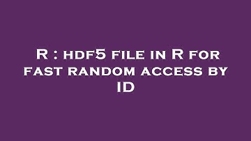 R : hdf5 file in R for fast random access by ID