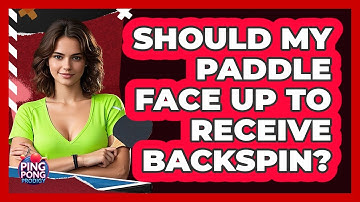 Should My Paddle Face Up To Receive Backspin?